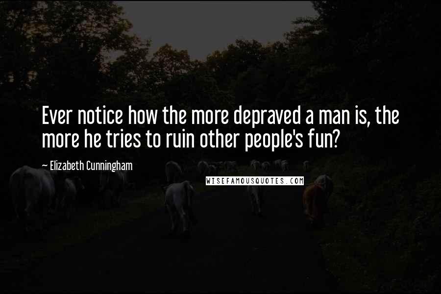 Elizabeth Cunningham quotes: Ever notice how the more depraved a man is, the more he tries to ruin other people's fun?