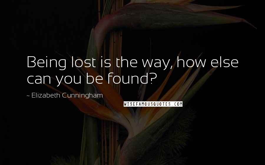 Elizabeth Cunningham quotes: Being lost is the way, how else can you be found?