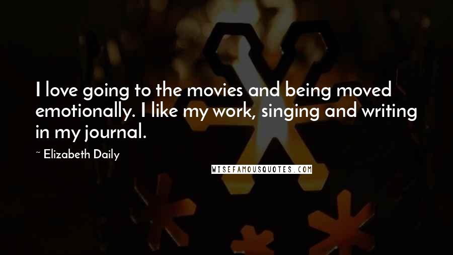 Elizabeth Daily quotes: I love going to the movies and being moved emotionally. I like my work, singing and writing in my journal. Elizabeth Daily quotes: I love going to the movies and being moved emotionally. I like my work, singing and writing in my journal.