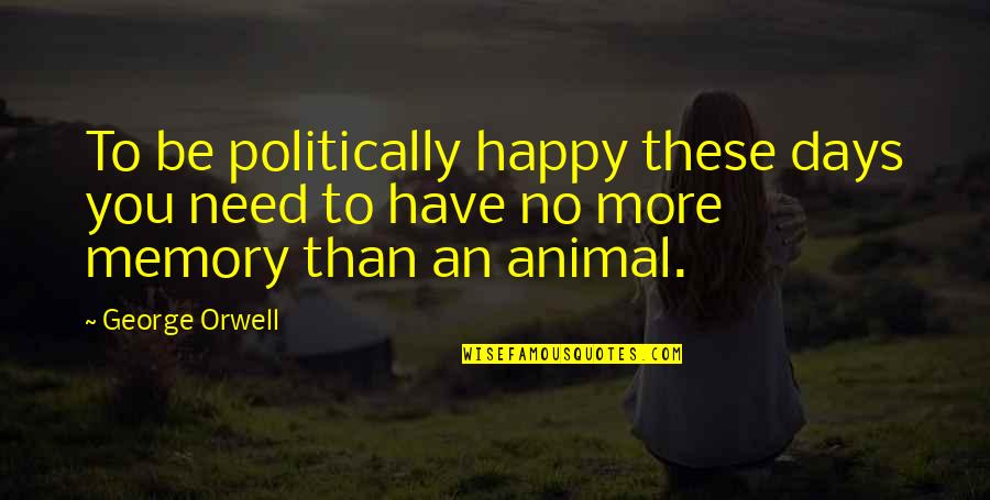 Elizabeth Dewitt Quotes By George Orwell: To be politically happy these days you need