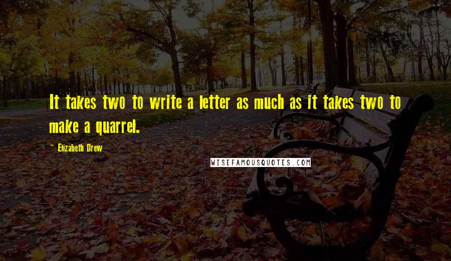 Elizabeth Drew quotes: It takes two to write a letter as much as it takes two to make a quarrel.