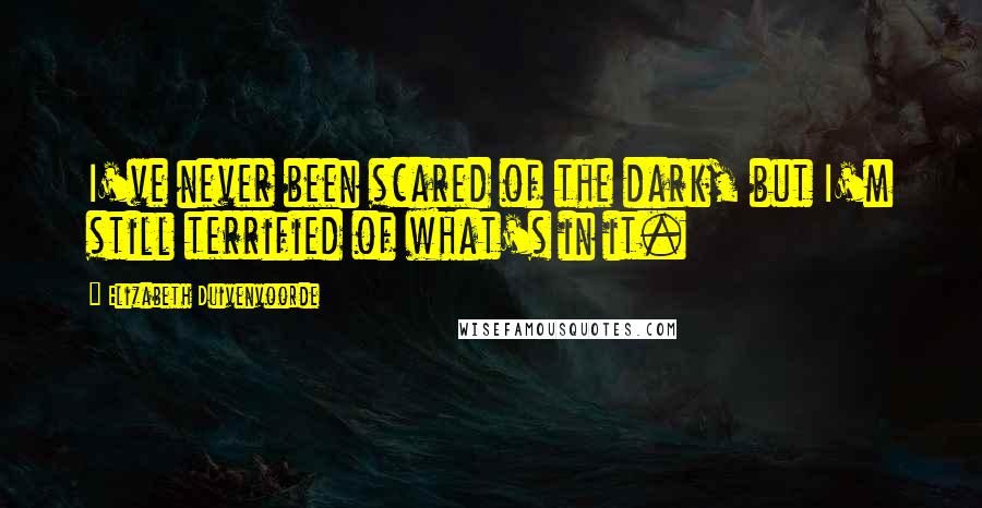 Elizabeth Duivenvoorde quotes: I've never been scared of the dark, but I'm still terrified of what's in it.