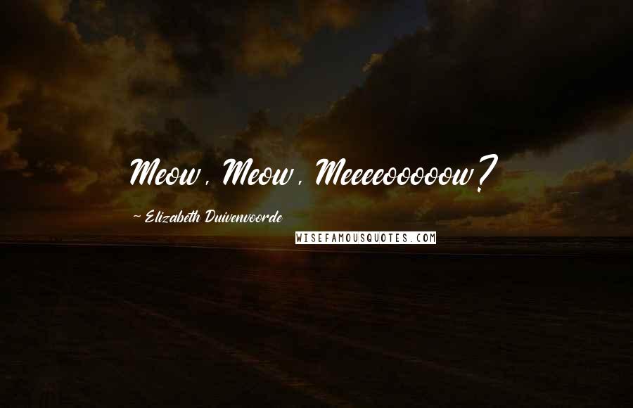 Elizabeth Duivenvoorde quotes: Meow, Meow, Meeeeooooow? Elizabeth Duivenvoorde quotes: Meow, Meow, Meeeeooooow?