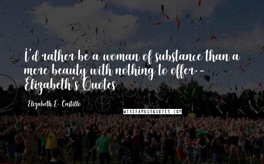 Elizabeth E. Castillo quotes: I'd rather be a woman of substance than a mere beauty with nothing to offer.- Elizabeth's Quotes