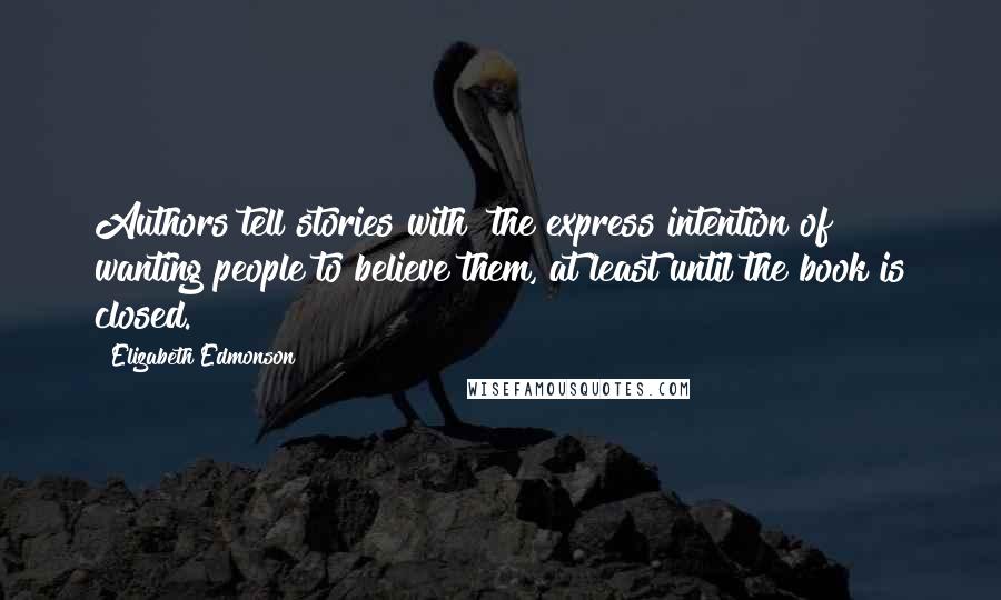 Elizabeth Edmonson quotes: Authors tell stories with "the express intention of wanting people to believe them, at least until the book is closed. Elizabeth Edmonson quotes: Authors tell stories with "the express intention of wanting people to believe them, at least until the book is closed.