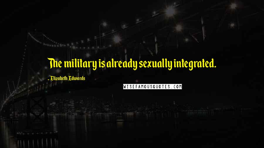 Elizabeth Edwards quotes: The military is already sexually integrated.