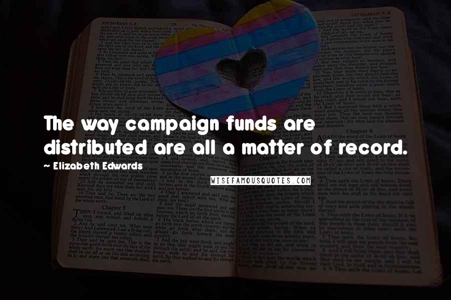 Elizabeth Edwards quotes: The way campaign funds are distributed are all a matter of record.