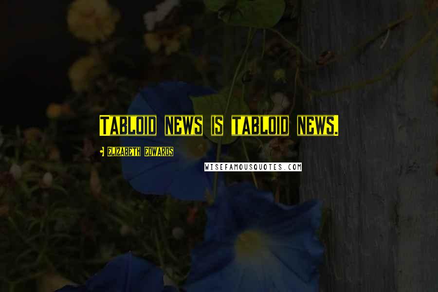 Elizabeth Edwards quotes: Tabloid news is tabloid news.