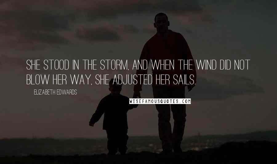 Elizabeth Edwards quotes: She stood in the storm, and when the wind did not blow her way, she adjusted her sails.