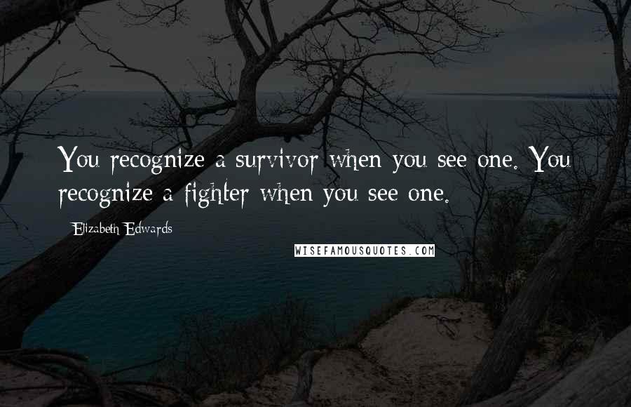 Elizabeth Edwards quotes: You recognize a survivor when you see one. You recognize a fighter when you see one.