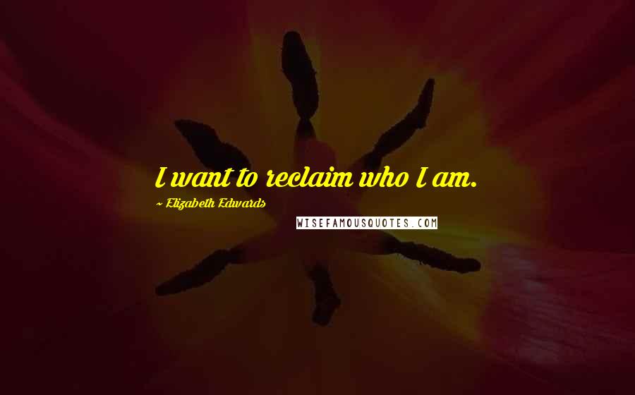 Elizabeth Edwards quotes: I want to reclaim who I am.