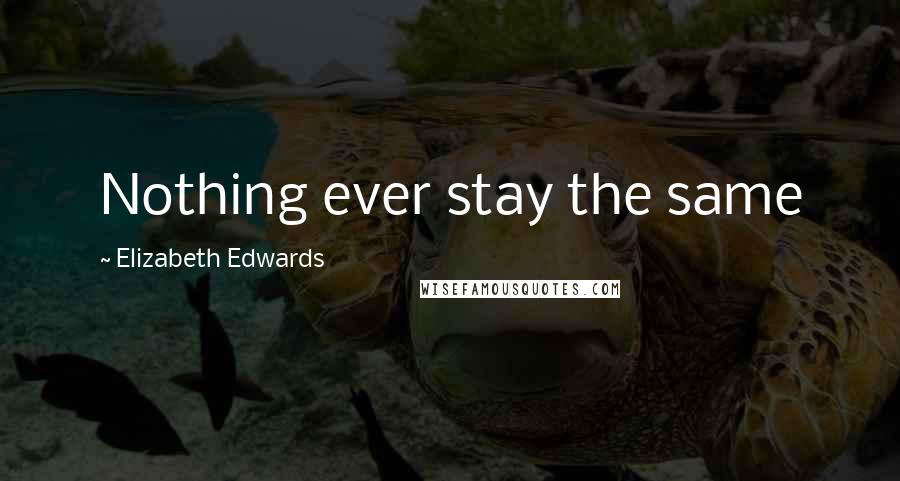 Elizabeth Edwards quotes: Nothing ever stay the same