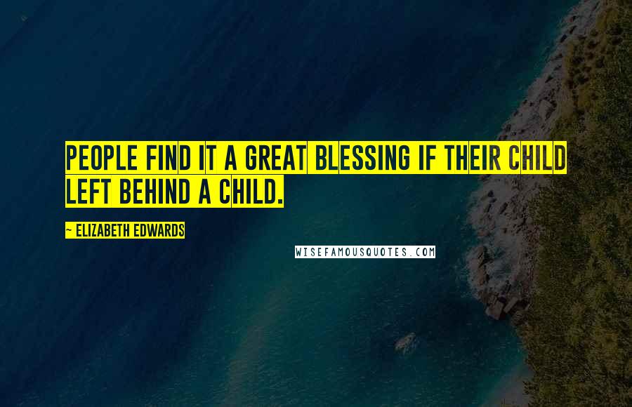 Elizabeth Edwards quotes: People find it a great blessing if their child left behind a child.
