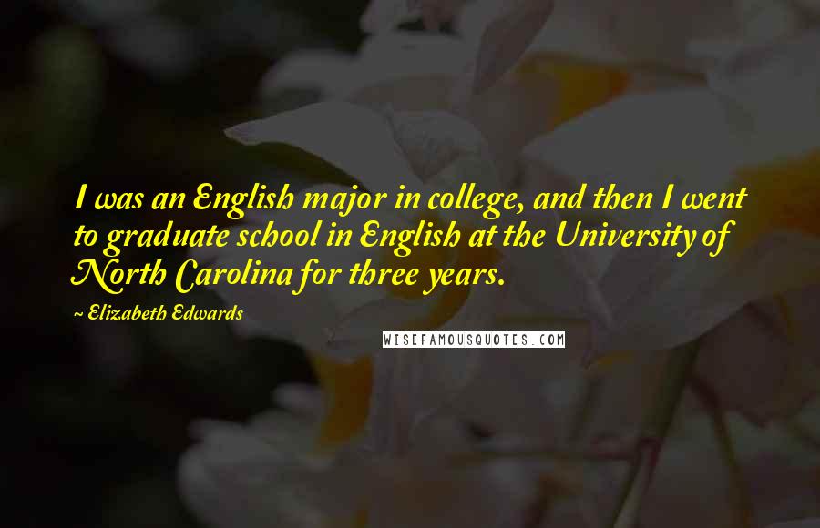 Elizabeth Edwards quotes: I was an English major in college, and then I went to graduate school in English at the University of North Carolina for three years.