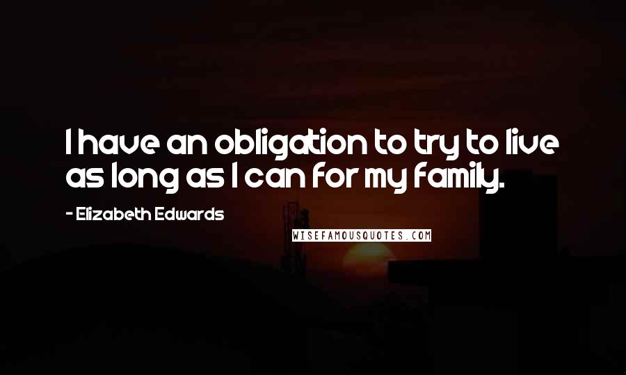 Elizabeth Edwards quotes: I have an obligation to try to live as long as I can for my family.