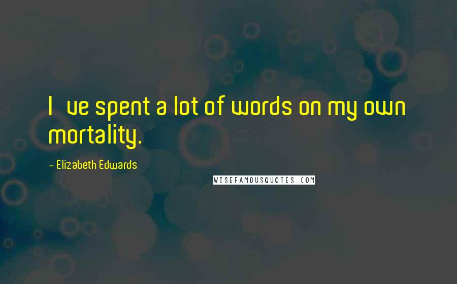 Elizabeth Edwards quotes: I've spent a lot of words on my own mortality.