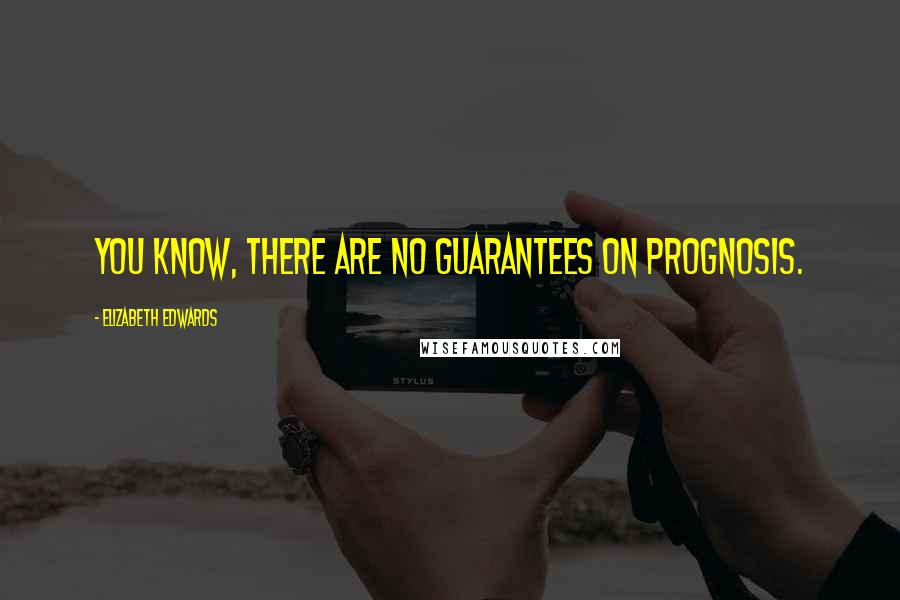 Elizabeth Edwards quotes: You know, there are no guarantees on prognosis.