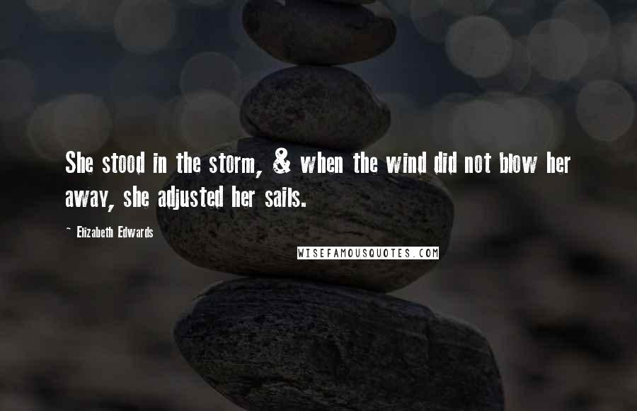 Elizabeth Edwards quotes: She stood in the storm, & when the wind did not blow her away, she adjusted her sails.