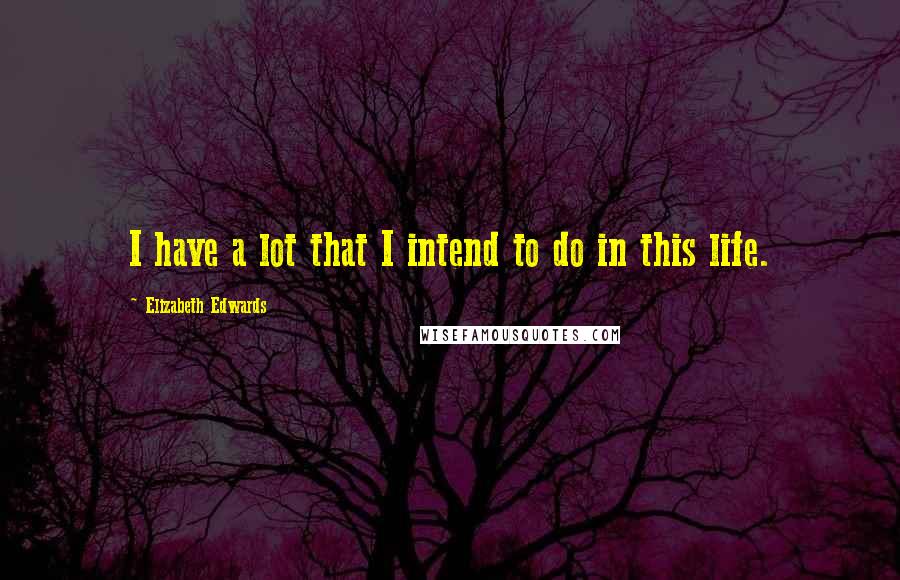 Elizabeth Edwards quotes: I have a lot that I intend to do in this life.