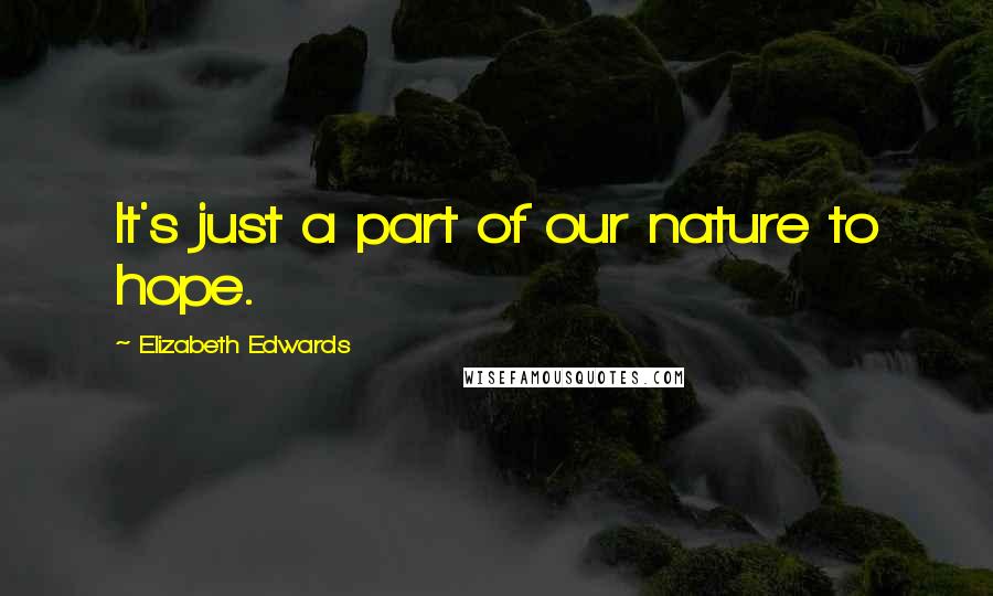 Elizabeth Edwards quotes: It's just a part of our nature to hope.