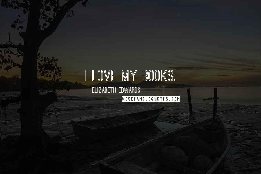 Elizabeth Edwards quotes: I love my books.