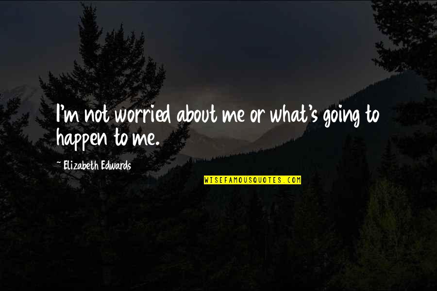 Elizabeth Edwards Quotes By Elizabeth Edwards: I'm not worried about me or what's going