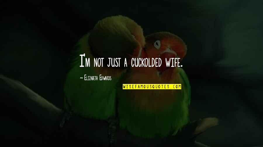 Elizabeth Edwards Quotes By Elizabeth Edwards: I'm not just a cuckolded wife.