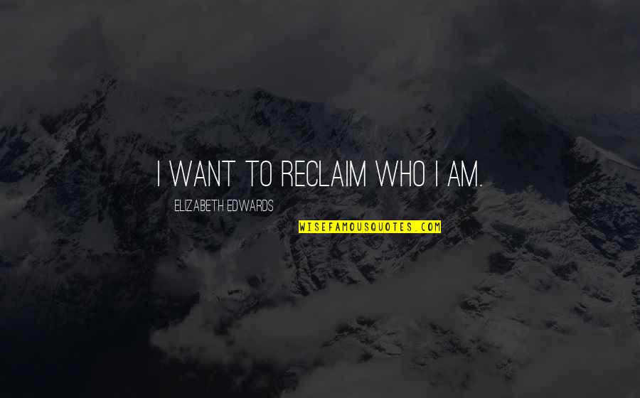 Elizabeth Edwards Quotes By Elizabeth Edwards: I want to reclaim who I am.