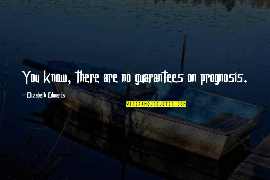 Elizabeth Edwards Quotes By Elizabeth Edwards: You know, there are no guarantees on prognosis.