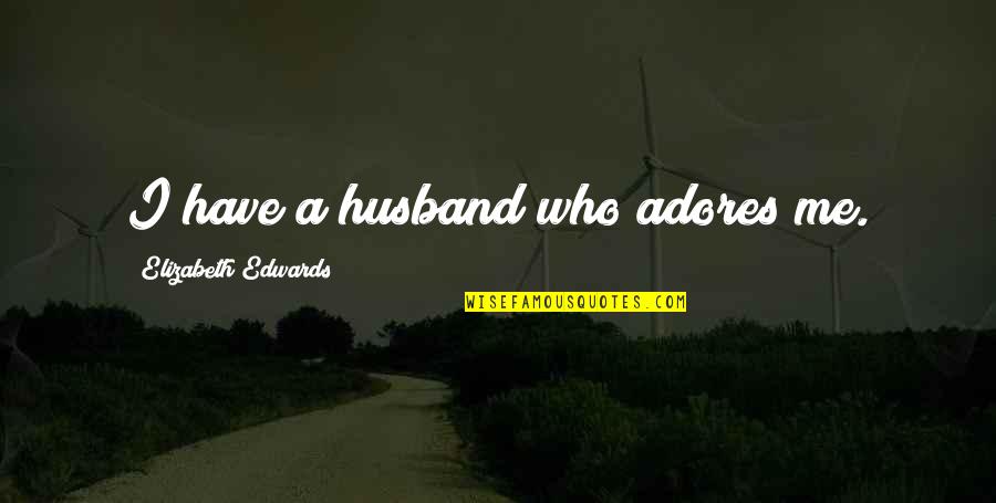 Elizabeth Edwards Quotes By Elizabeth Edwards: I have a husband who adores me.