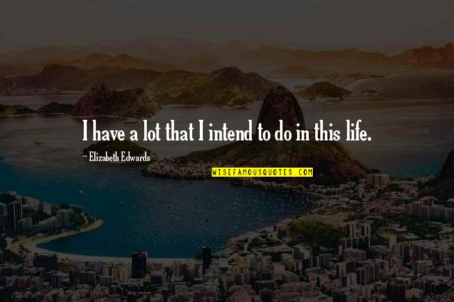 Elizabeth Edwards Quotes By Elizabeth Edwards: I have a lot that I intend to