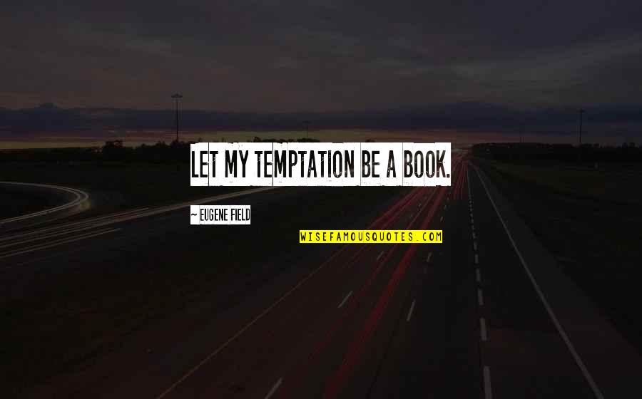 Elizabeth Eisenstein Quotes By Eugene Field: Let my temptation be a book.