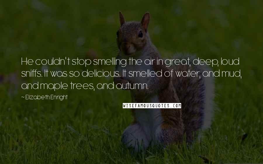 Elizabeth Enright quotes: He couldn't stop smelling the air in great, deep, loud sniffs. It was so delicious. It smelled of water, and mud, and maple trees, and autumn.