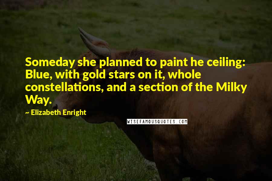 Elizabeth Enright quotes: Someday she planned to paint he ceiling: Blue, with gold stars on it, whole constellations, and a section of the Milky Way.