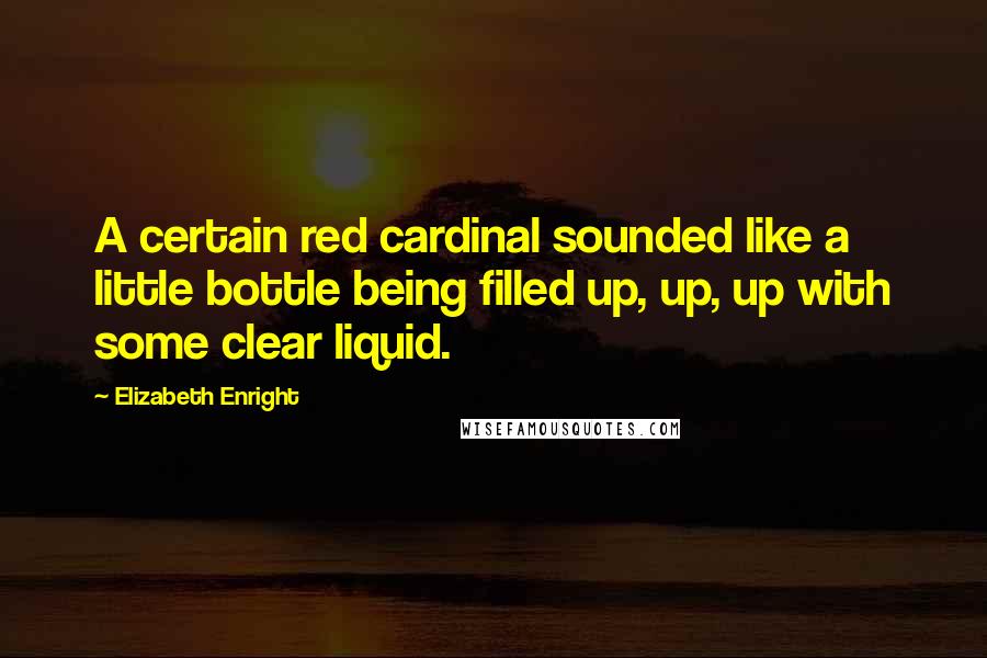 Elizabeth Enright quotes: A certain red cardinal sounded like a little bottle being filled up, up, up with some clear liquid.