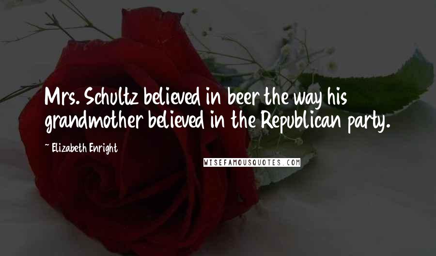 Elizabeth Enright quotes: Mrs. Schultz believed in beer the way his grandmother believed in the Republican party.