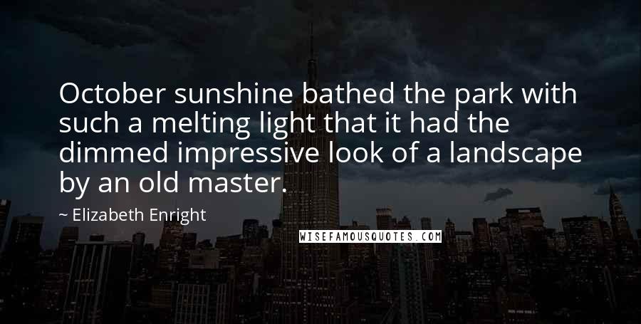 Elizabeth Enright quotes: October sunshine bathed the park with such a melting light that it had the dimmed impressive look of a landscape by an old master.