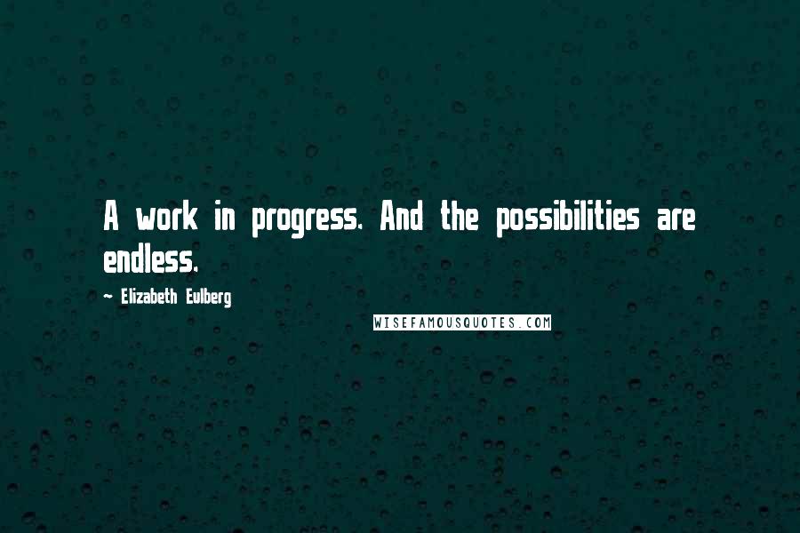 Elizabeth Eulberg quotes: A work in progress. And the possibilities are endless.