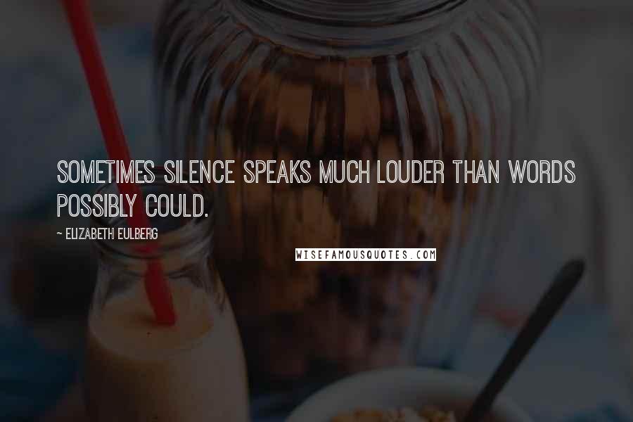 Elizabeth Eulberg quotes: Sometimes silence speaks much louder than words possibly could.
