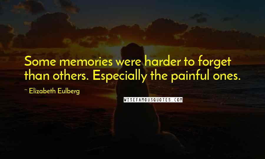 Elizabeth Eulberg quotes: Some memories were harder to forget than others. Especially the painful ones.