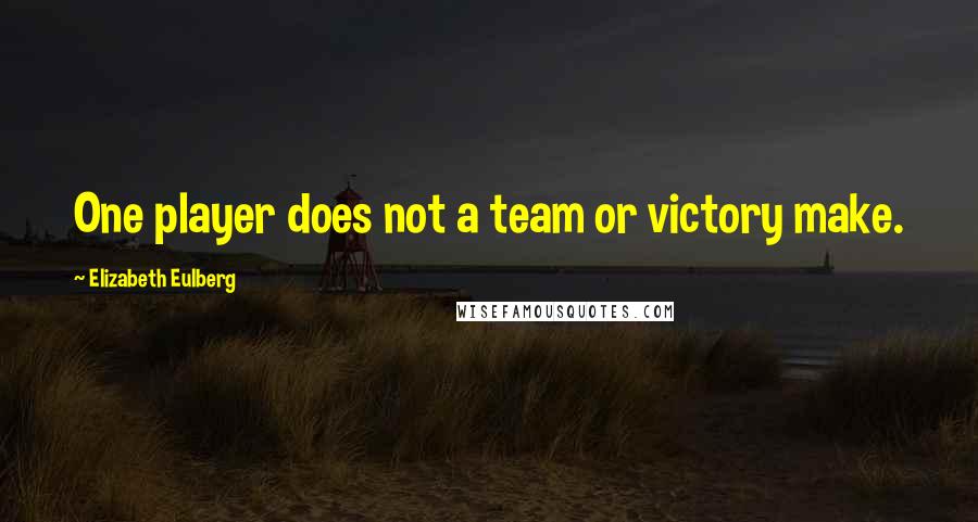 Elizabeth Eulberg quotes: One player does not a team or victory make.
