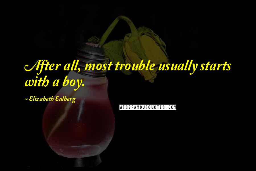 Elizabeth Eulberg quotes: After all, most trouble usually starts with a boy.