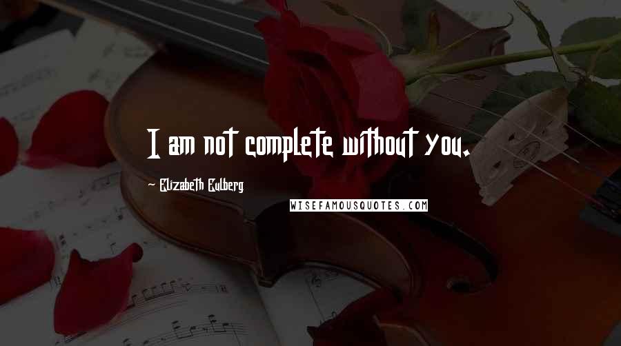 Elizabeth Eulberg quotes: I am not complete without you.