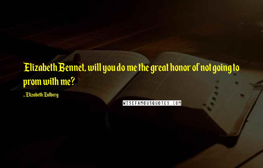 Elizabeth Eulberg quotes: Elizabeth Bennet, will you do me the great honor of not going to prom with me?