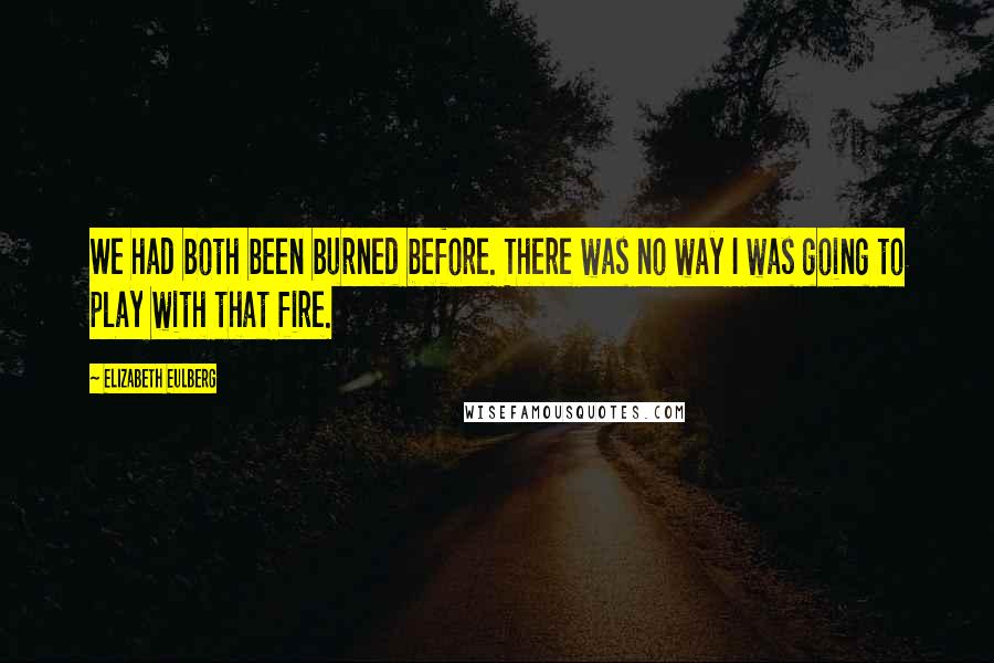 Elizabeth Eulberg quotes: We had both been burned before. There was no way I was going to play with that fire.