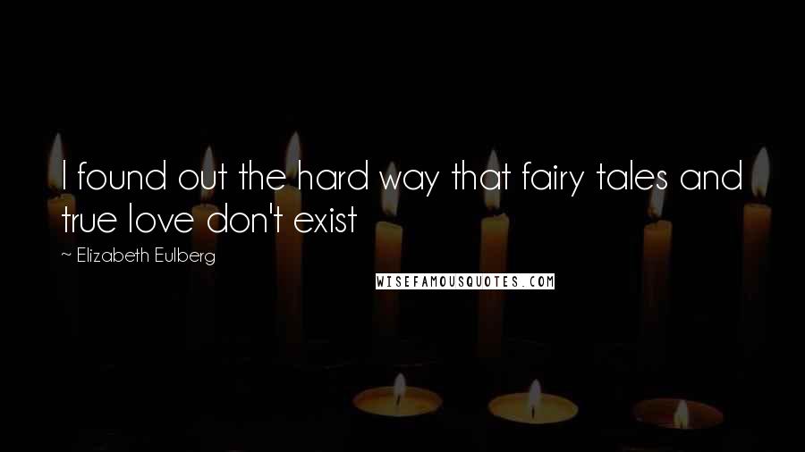 Elizabeth Eulberg quotes: I found out the hard way that fairy tales and true love don't exist