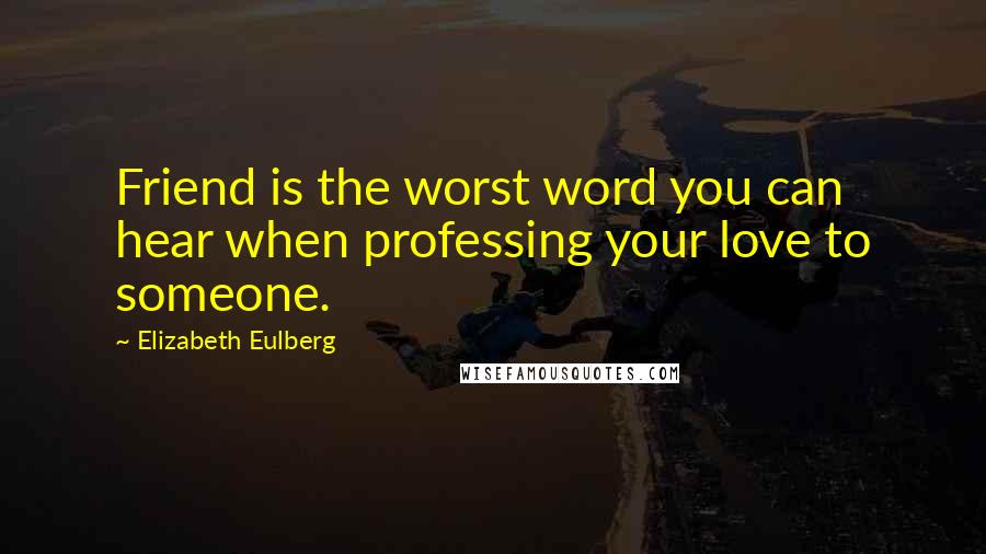 Elizabeth Eulberg quotes: Friend is the worst word you can hear when professing your love to someone.