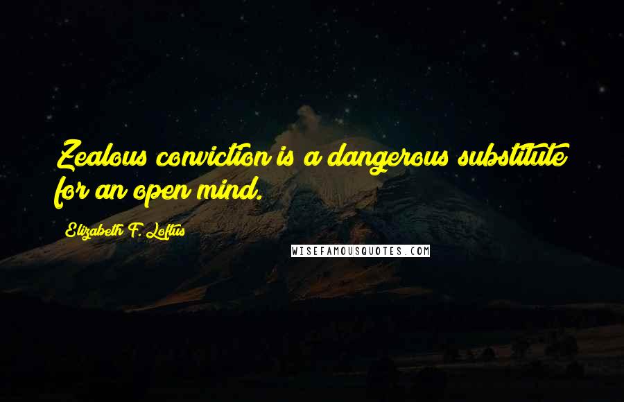 Elizabeth F. Loftus quotes: Zealous conviction is a dangerous substitute for an open mind.