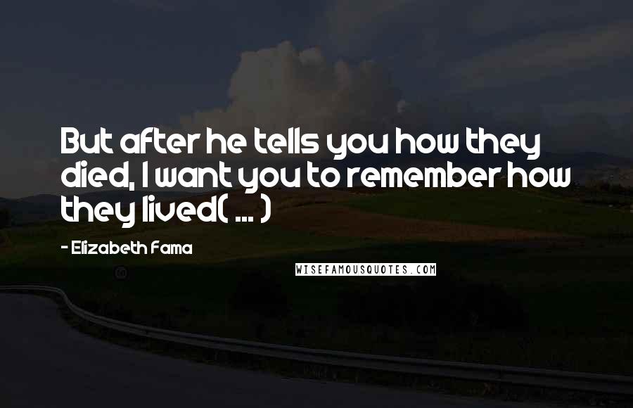 Elizabeth Fama quotes: But after he tells you how they died, I want you to remember how they lived( ... )