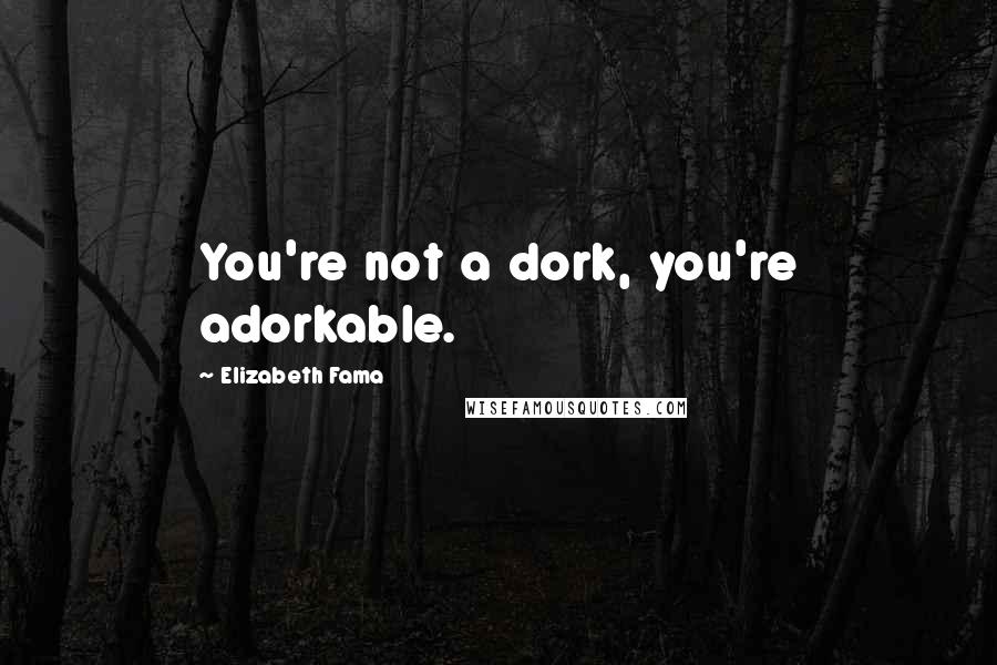 Elizabeth Fama quotes: You're not a dork, you're adorkable.